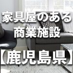 【鹿児島県】家具屋・インテリアショップのあるショッピングモール・商業施設