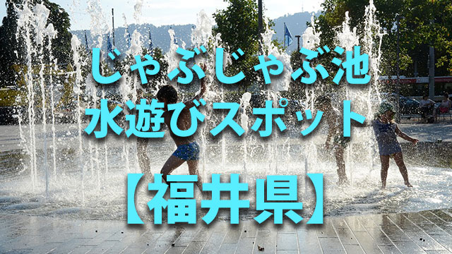 福井県の子供の水遊びが出来る公園や噴水 じゃぶじゃぶ池 川遊びおすすめ人気スポット 全国ショッピングモール検索サイト Go Mall