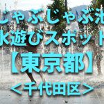 東京都千代田区の子供の水遊びが出来る公園や噴水・じゃぶじゃぶ池・川遊びおすすめ人気スポット