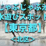 東京都北区の子供の水遊びが出来る公園や噴水・じゃぶじゃぶ池・川遊びおすすめ人気スポット