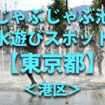 東京都港区の子供の水遊びが出来る公園や噴水・じゃぶじゃぶ池・川遊びおすすめ人気スポット